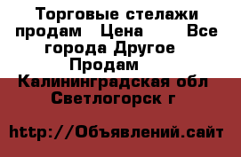 Торговые стелажи продам › Цена ­ 1 - Все города Другое » Продам   . Калининградская обл.,Светлогорск г.